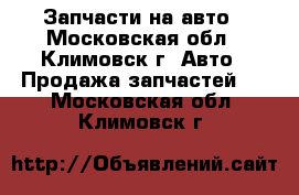 Запчасти на авто - Московская обл., Климовск г. Авто » Продажа запчастей   . Московская обл.,Климовск г.